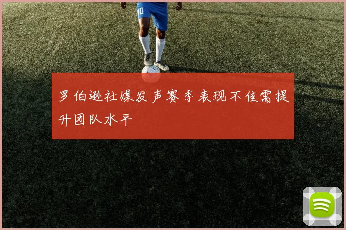 罗伯逊社媒发声赛季表现不佳需提升团队水平