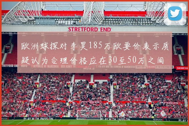 欧洲球探对李昊185万欧要价表示质疑认为合理价格应在30至50万之间
