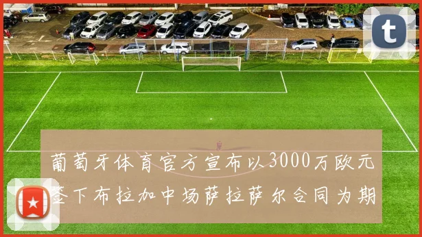 葡萄牙体育官方宣布以3000万欧元签下布拉加中场萨拉萨尔合同为期五年