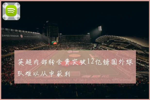 英超内部转会费突破12亿镑国外球队难以从中获利