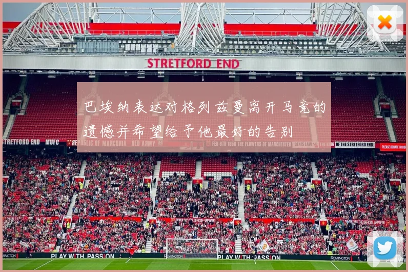 巴埃纳表达对格列兹曼离开马竞的遗憾并希望给予他最好的告别