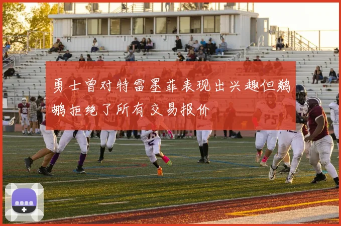 勇士曾对特雷墨菲表现出兴趣但鹈鹕拒绝了所有交易报价