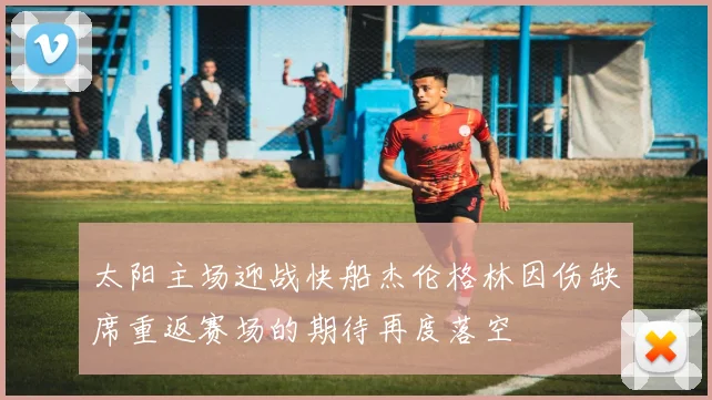 太阳主场迎战快船杰伦格林因伤缺席重返赛场的期待再度落空