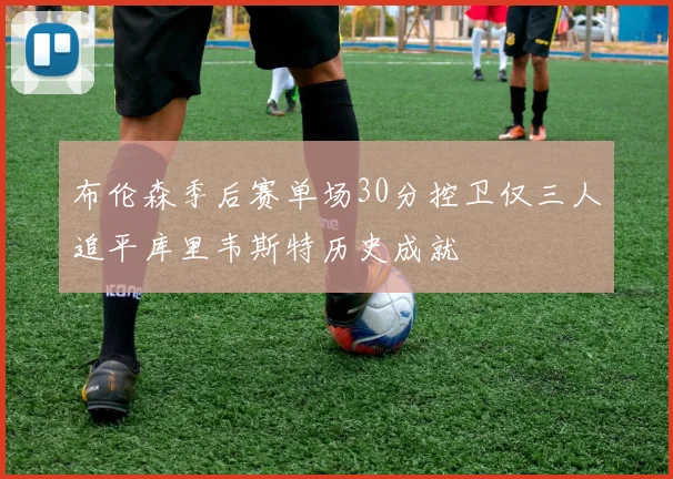 布伦森季后赛单场30分控卫仅三人追平库里韦斯特历史成就