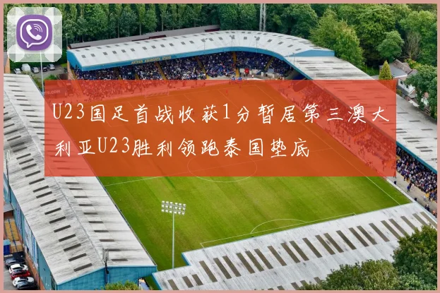 U23国足首战收获1分暂居第三澳大利亚U23胜利领跑泰国垫底